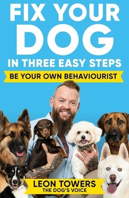 Fix Your Dog in Three Easy Steps: Be Your Own Behaviourist by Towers, Leon