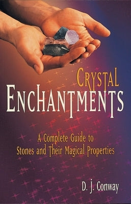 Crystal Enchantments: A Complete Guide to Stones and Their Magical Properties by Conway, D. J.