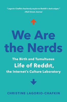 We Are the Nerds: The Birth and Tumultuous Life of Reddit, the Internet's Culture Laboratory by Lagorio-Chafkin, Christine