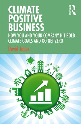 Climate Positive Business: How You and Your Company Hit Bold Climate Goals and Go Net Zero by Jaber, David