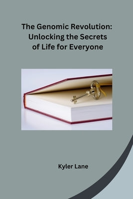 The Genomic Revolution: Unlocking the Secrets of Life for Everyone by Kyler Lane