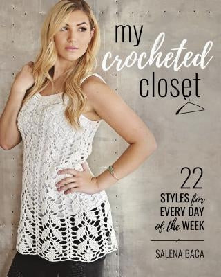 My Crocheted Closet: 22 Styles for Every Day of the Week by Baca, Salena