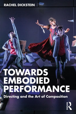 Towards Embodied Performance: Directing and the Art of Composition by Dickstein, Rachel