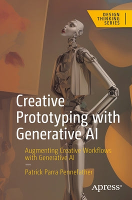 Creative Prototyping with Generative AI: Augmenting Creative Workflows with Generative AI by Parra Pennefather, Patrick