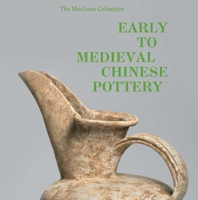 Early to Medieval Chinese Pottery: The MacLean Collection by Pegg, Richard A.