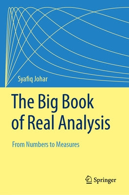 The Big Book of Real Analysis: From Numbers to Measures by Johar, Syafiq