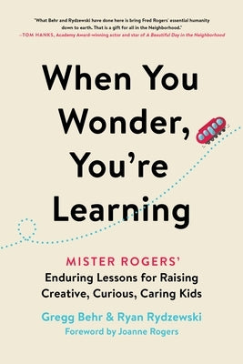 When You Wonder, You're Learning: Mister Rogers' Enduring Lessons for Raising Creative, Curious, Caring Kids by Behr, Gregg