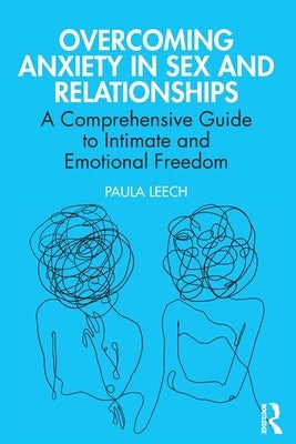 Overcoming Anxiety in Sex and Relationships: A Comprehensive Guide to Intimate and Emotional Freedom by Leech, Paula