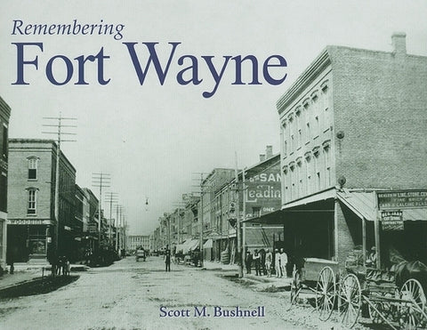 Remembering Fort Wayne by Bushnell, Scott M.