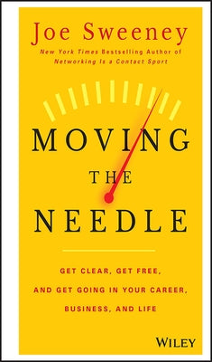 Moving the Needle: Get Clear, Get Free, and Get Going in Your Career, Business, and Life! by Sweeney, Joe