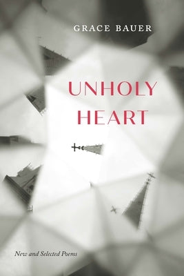 Unholy Heart: New and Selected Poems by Bauer, Grace