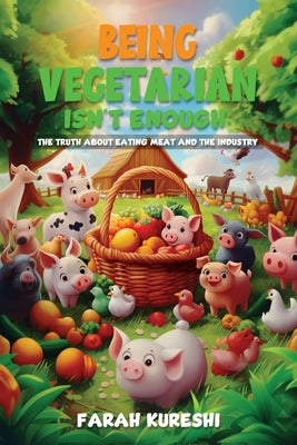 Being Vegetarian Isn't Enough: The Truth About Eating Meat And The Industry by Kureshi, Farah