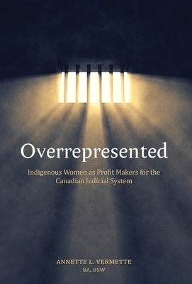 Overrepresented: Indigenous Women as Profit Makers for the Canadian Judicial System by Vermette, Annette