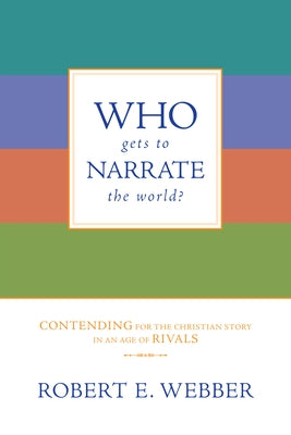 Who Gets to Narrate the World?: Contending for the Christian Story in an Age of Rivals by Webber, Robert E.