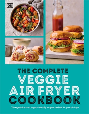 The Complete Veggie Air Fryer Cookbook: 75 Vegetarian and Vegan-Friendly Recipes, Perfect for Your Air Fryer by Dk