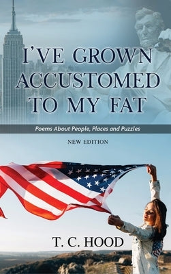 I've Grown Accustomed to My Fat: Poems About People, Places and Puzzles by T C Hood