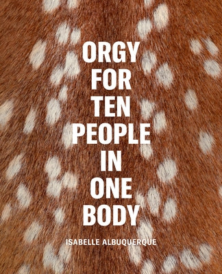 Isabelle Albuquerque: Orgy for Ten People in One Body by Albuquerque, Isabelle