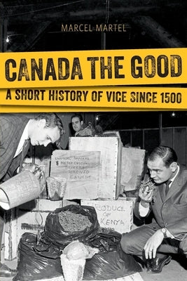 Canada the Good: A Short History of Vice Since 1500 by Martel, Marcel