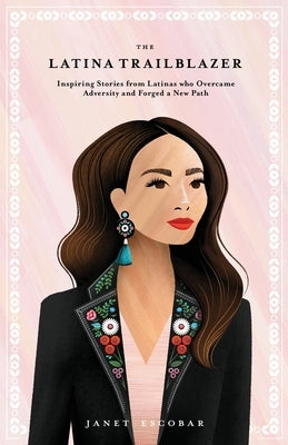 The Latina Trailblazer: Inspiring Stories From Latinas Who Overcame Adversity and Forged a New Path by Escobar