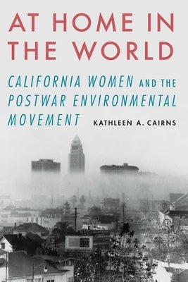 At Home in the World: California Women and the Postwar Environmental Movement by Cairns, Kathleen A.