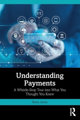 Understanding Payments: A Whistle-Stop Tour into What You Thought You Knew by Jones, Neira