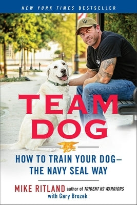 Team Dog: How to Train Your Dog--The Navy Seal Way by Ritland, Mike