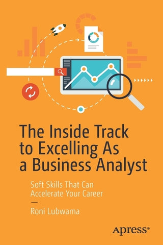 The Inside Track to Excelling as a Business Analyst: Soft Skills That Can Accelerate Your Career by Lubwama, Roni