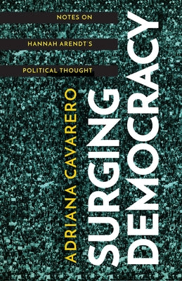 Surging Democracy: Notes on Hannah Arendt's Political Thought by Cavarero, Adriana