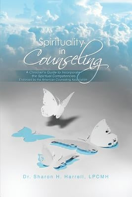 Spirituality in Counseling: A Clinician's Guide to Incorporate the Spiritual Competencies Endorsed by the American Counseling Association by Harrell, Lpcmh Sharon H.