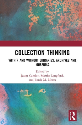 Collection Thinking: Within and Without Libraries, Archives and Museums by Camlot, Jason