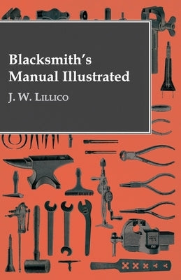 Blacksmith's Manual Illustrated by Lillico, J. W.