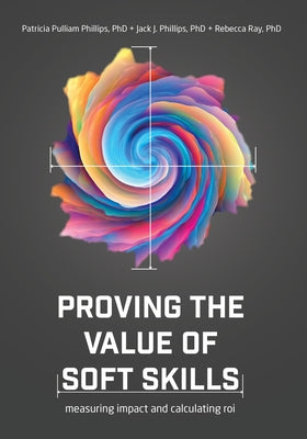 Proving the Value of Soft Skills: Measuring Impact and Calculating Roi by Phillips, Patricia Pulliam