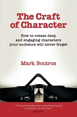 The Craft of Character: How to Create Deep and Engaging Characters Your Audience Will Never Forget by Boutros, M.