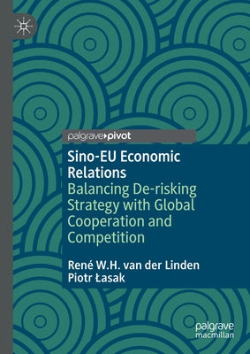 Sino-EU Economic Relations: Balancing De-Risking Strategy with Global Cooperation and Competition by Van Der Linden, Ren? W. H.