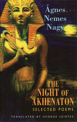 The Night of Akhenaton: Selected Poems by Nemes Nagy, Ãgnes