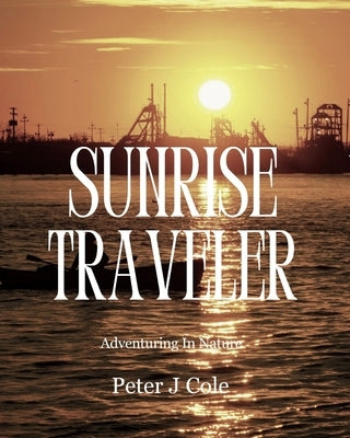 Sunrise Traveler: Adventuring In Nature by Cole, Peter J.