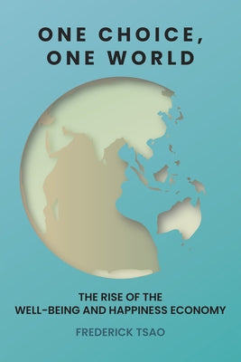 One Choice, One World: The Rise of the Well-Being and Happiness Economy by Tsao, Frederick