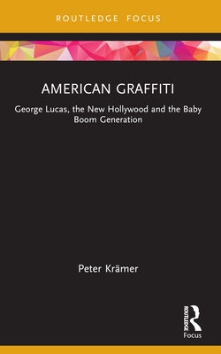 American Graffiti: George Lucas, the New Hollywood and the Baby Boom Generation by Kr?mer, Peter