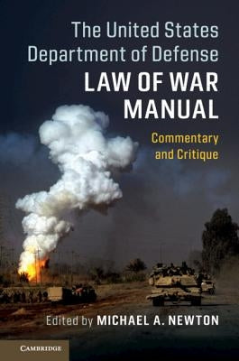 The United States Department of Defense Law of War Manual: Commentary and Critique by Newton, Michael A.