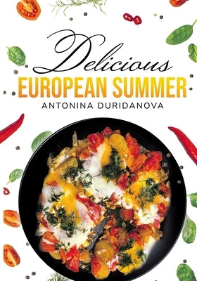 Delicious European Summer: A Collection of Delicious Recipes by Duridanova, Antonina