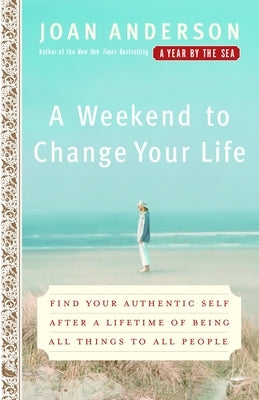 A Weekend to Change Your Life: Find Your Authentic Self After a Lifetime of Being All Things to All People by Anderson, Joan