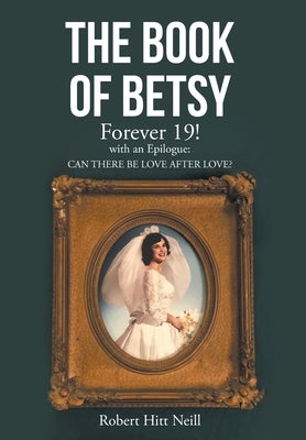 The Book of Betsy: Forever 19!: with an Epilogue: Can There Be Love After Love? by Neill, Robert Hitt