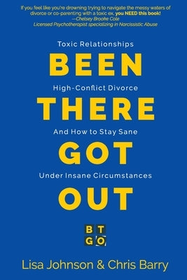 Been There Got Out: Toxic Relationships, High Conflict Divorce, And How To Stay Sane Under Insane Circumstances by Johnson, Lisa