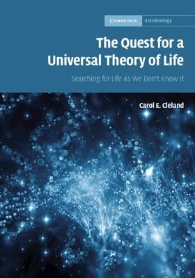 The Quest for a Universal Theory of Life: Searching for Life as We Don't Know It by Cleland, Carol E.