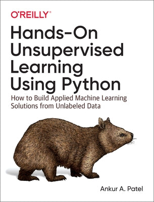 Hands-On Unsupervised Learning Using Python: How to Build Applied Machine Learning Solutions from Unlabeled Data by Patel, Ankur