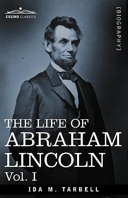 The Life of Abraham Lincoln: Vol. I: Drawn from Original Sources and Containing Many Speeches, Letters and Telegrams by Tarbell, Ida M.