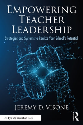 Empowering Teacher Leadership: Strategies and Systems to Realize Your School's Potential by Visone, Jeremy D.