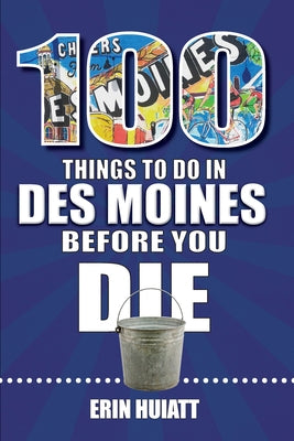 100 Things to Do in Des Moines Before You Die by Huiatt, Erin