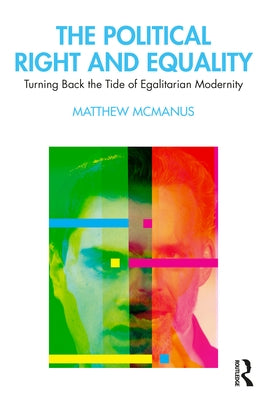 The Political Right and Equality: Turning Back the Tide of Egalitarian Modernity by McManus, Matthew