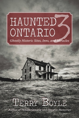 Haunted Ontario 3: Ghostly Historic Sites, Inns, and Miracles by Boyle, Terry